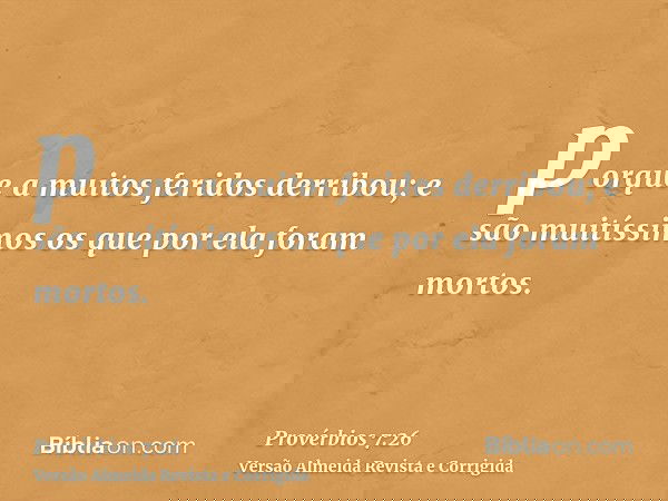 porque a muitos feridos derribou; e são muitíssimos os que por ela foram mortos.