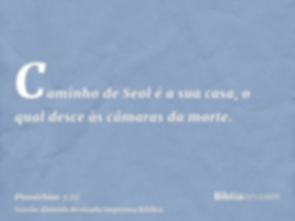 Caminho de Seol é a sua casa, o qual desce às câmaras da morte.