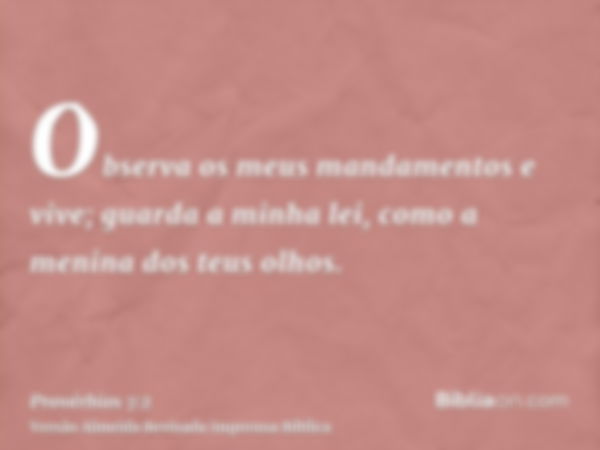 Observa os meus mandamentos e vive; guarda a minha lei, como a menina dos teus olhos.