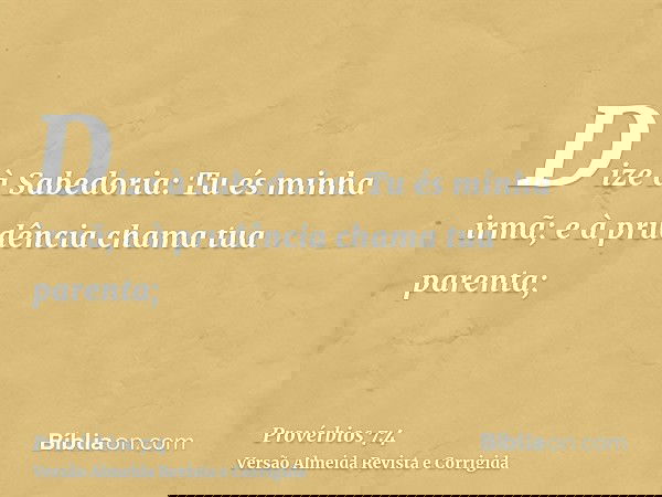 Dize à Sabedoria: Tu és minha irmã; e à prudência chama tua parenta;