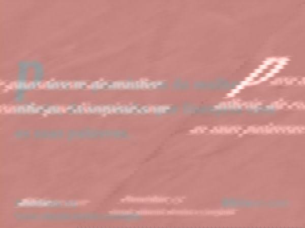 para te guardarem da mulher alheia, da estranha que lisonjeia com as suas palavras.
