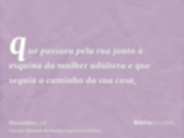 que passava pela rua junto à esquina da mulher adúltera e que seguia o caminho da sua casa,