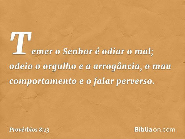 Temer o Senhor é odiar o mal;
odeio o orgulho e a arrogância,
o mau comportamento
e o falar perverso. -- Provérbios 8:13