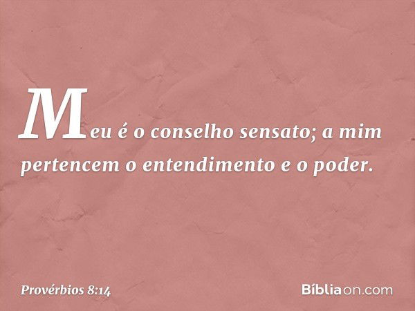 Meu é o conselho sensato;
a mim pertencem o entendimento e o poder. -- Provérbios 8:14