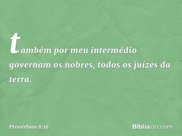 também por meu intermédio
governam os nobres,
todos os juízes da terra. -- Provérbios 8:16