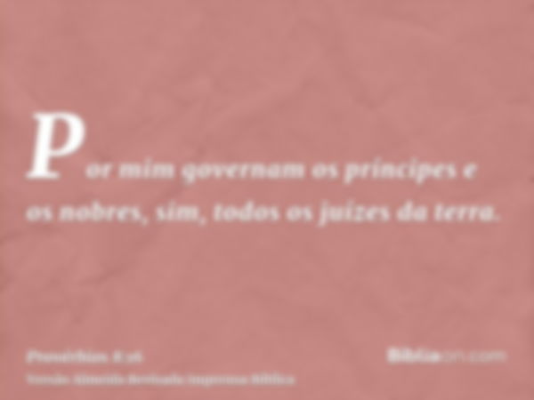 Por mim governam os príncipes e os nobres, sim, todos os juízes da terra.