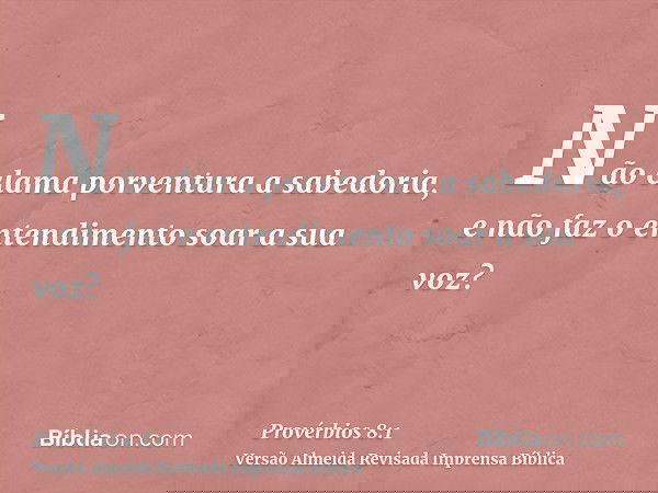 Não clama porventura a sabedoria, e não faz o entendimento soar a sua voz?