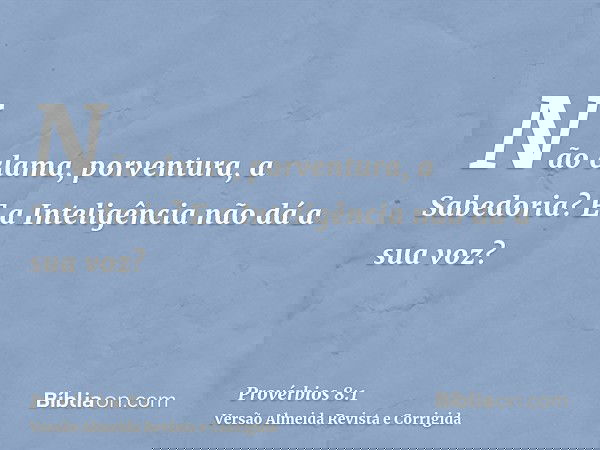 Não clama, porventura, a Sabedoria? E a Inteligência não dá a sua voz?