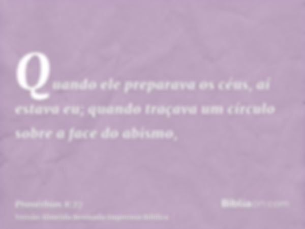 Quando ele preparava os céus, aí estava eu; quando traçava um círculo sobre a face do abismo,