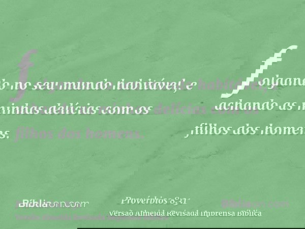 folgando no seu mundo habitável, e achando as minhas delícias com os filhos dos homens.