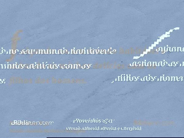 folgando no seu mundo habitável e achando as minhas delícias com os filhos dos homens.