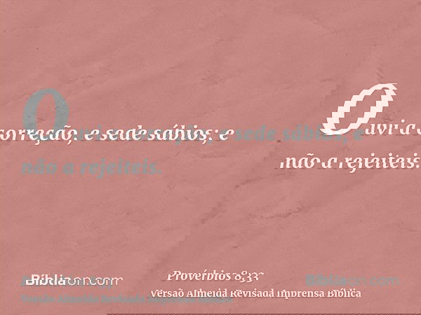 Ouvi a correção, e sede sábios; e não a rejeiteis.
