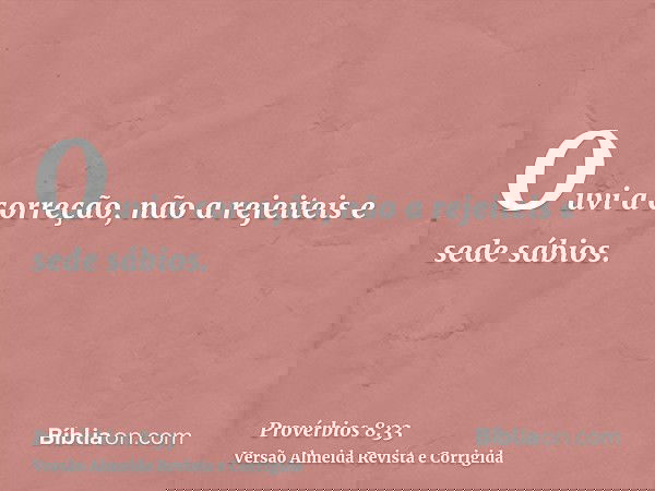 Ouvi a correção, não a rejeiteis e sede sábios.