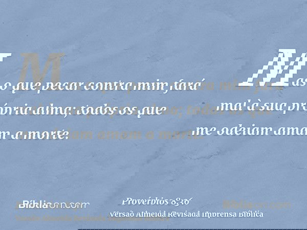 Mas o que pecar contra mim fará mal à sua própria alma; todos os que me odeiam amam a morte.
