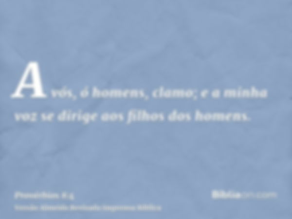 A vós, ó homens, clamo; e a minha voz se dirige aos filhos dos homens.