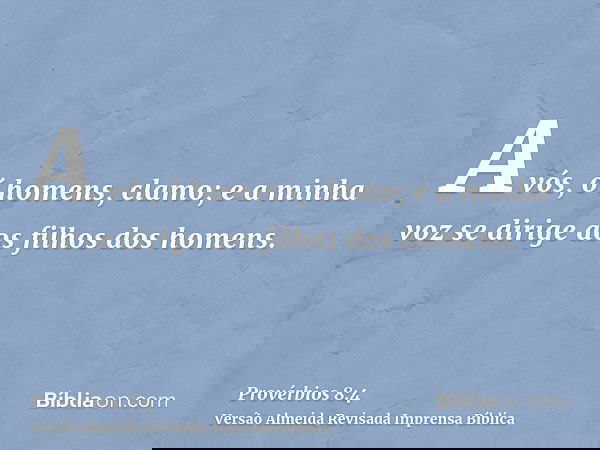 A vós, ó homens, clamo; e a minha voz se dirige aos filhos dos homens.