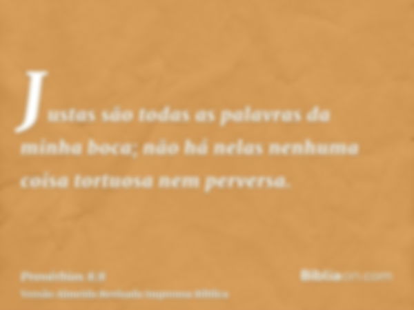 Justas são todas as palavras da minha boca; não há nelas nenhuma coisa tortuosa nem perversa.