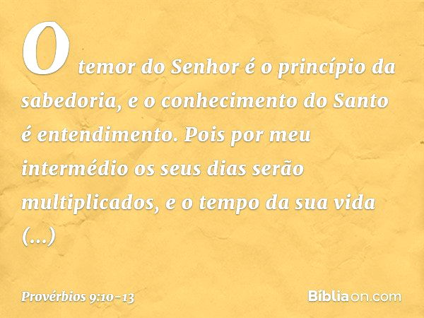 "O temor do Senhor
é o princípio da sabedoria,
e o conhecimento do Santo
é entendimento. Pois por meu intermédio
os seus dias serão multiplicados,
e o tempo da 