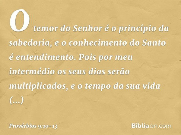 "O temor do Senhor
é o princípio da sabedoria,
e o conhecimento do Santo
é entendimento. Pois por meu intermédio
os seus dias serão multiplicados,
e o tempo da 