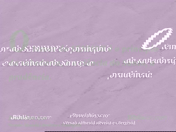 O temor do SENHOR é o princípio da sabedoria, e a ciência do Santo, a prudência.