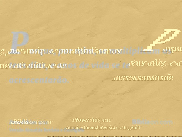 Porque, por mim, se multiplicam os teus dias, e anos de vida se te acrescentarão.