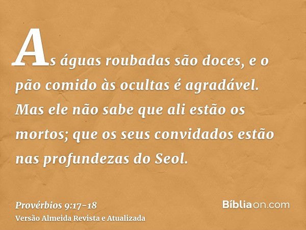 As águas roubadas são doces, e o pão comido às ocultas é agradável.Mas ele não sabe que ali estão os mortos; que os seus convidados estão nas profundezas do Seo