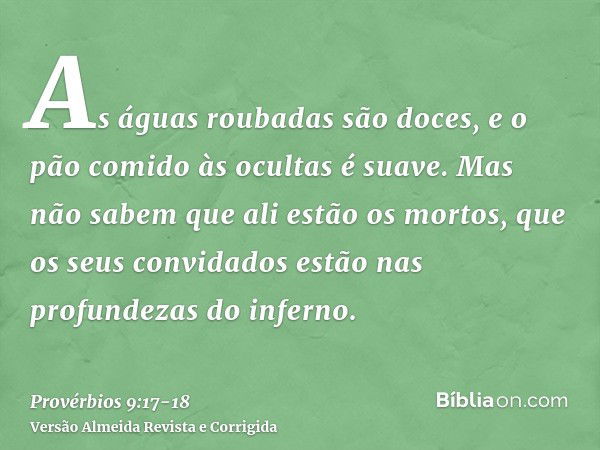 As águas roubadas são doces, e o pão comido às ocultas é suave.Mas não sabem que ali estão os mortos, que os seus convidados estão nas profundezas do inferno.