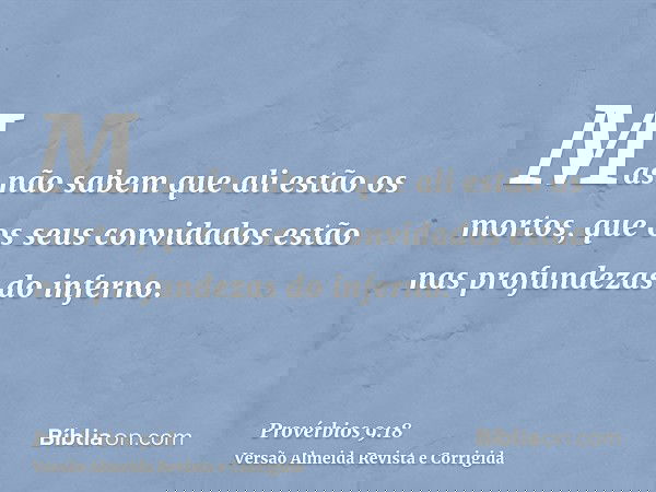 Mas não sabem que ali estão os mortos, que os seus convidados estão nas profundezas do inferno.