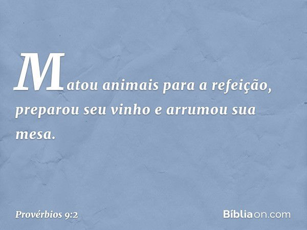 Matou animais para a refeição,
preparou seu vinho e arrumou sua mesa. -- Provérbios 9:2