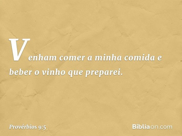 "Venham comer a minha comida
e beber o vinho que preparei. -- Provérbios 9:5