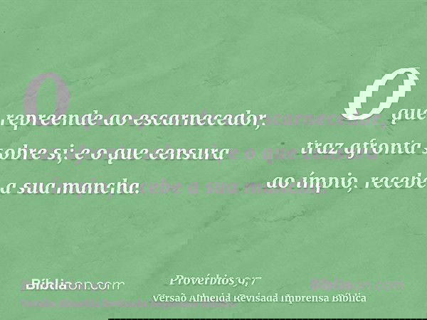 O que repreende ao escarnecedor, traz afronta sobre si; e o que censura ao ímpio, recebe a sua mancha.