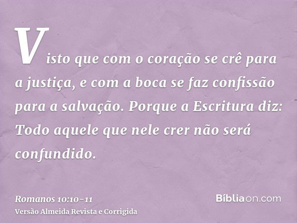 Visto que com o coração se crê para a justiça, e com a boca se faz confissão para a salvação.Porque a Escritura diz: Todo aquele que nele crer não será confundi