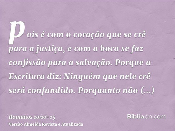 pois é com o coração que se crê para a justiça, e com a boca se faz confissão para a salvação.Porque a Escritura diz: Ninguém que nele crê será confundido.Porqu