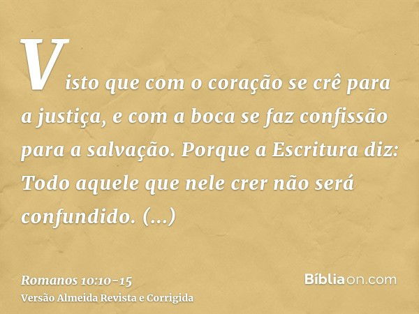 Visto que com o coração se crê para a justiça, e com a boca se faz confissão para a salvação.Porque a Escritura diz: Todo aquele que nele crer não será confundi