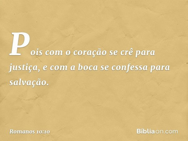 Pois com o coração se crê para justiça, e com a boca se confessa para salvação. -- Romanos 10:10