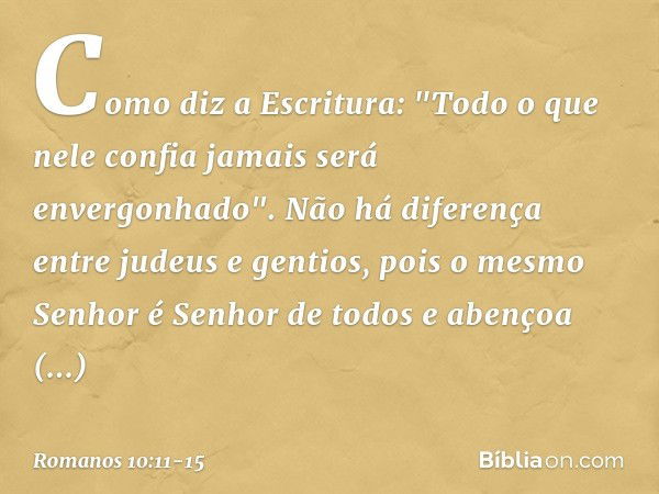 Como diz a Escritura: "Todo o que nele confia jamais será envergonhado". Não há diferença entre judeus e gentios, pois o mesmo Senhor é Senhor de todos e abenço