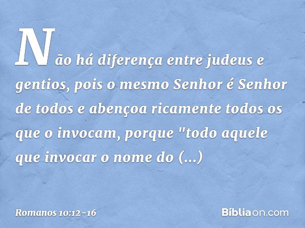 Não há diferença entre judeus e gentios, pois o mesmo Senhor é Senhor de todos e abençoa ricamente todos os que o invocam, porque "todo aquele que invocar o nom