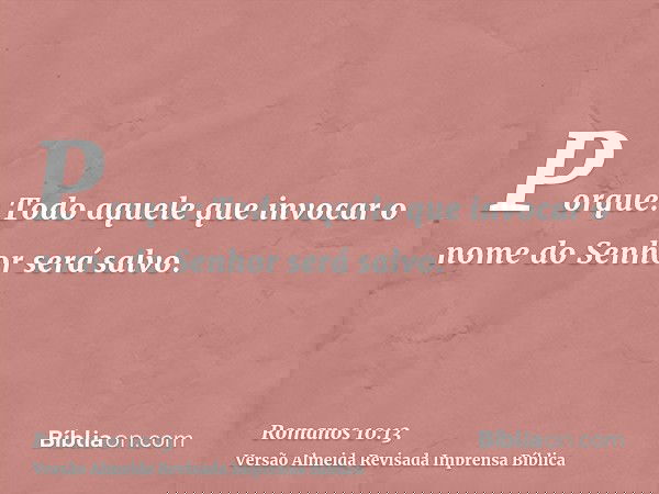 Porque: Todo aquele que invocar o nome do Senhor será salvo.