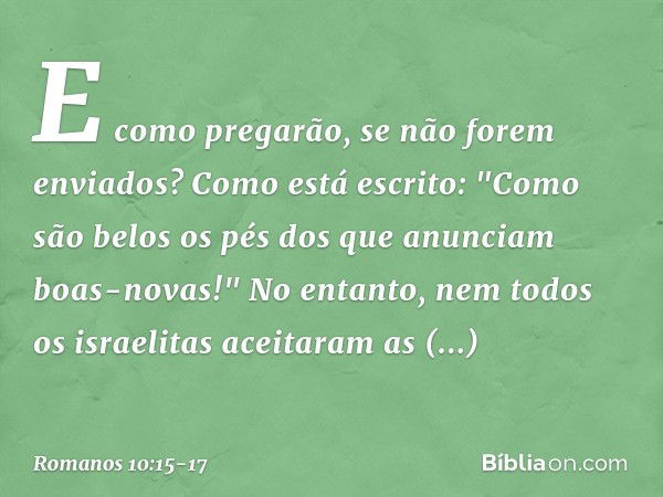 E como pregarão, se não forem enviados? Como está escrito: "Como são belos os pés dos que anunciam boas-novas!" No entanto, nem todos os israelitas aceitaram as