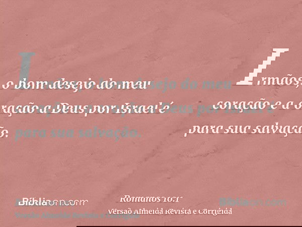 Irmãos, o bom desejo do meu coração e a oração a Deus por Israel é para sua salvação.