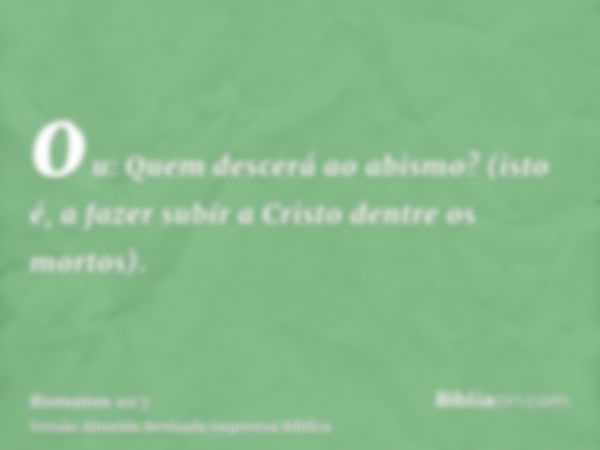 ou: Quem descerá ao abismo? (isto é, a fazer subir a Cristo dentre os mortos).