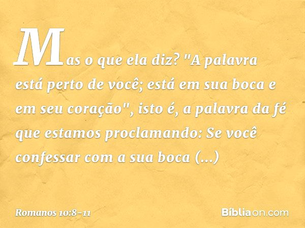 Mas o que ela diz? "A palavra está perto de você; está em sua boca e em seu coração", isto é, a palavra da fé que estamos proclamando: Se você confessar com a s