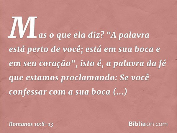 Mas o que ela diz? "A palavra está perto de você; está em sua boca e em seu coração", isto é, a palavra da fé que estamos proclamando: Se você confessar com a s