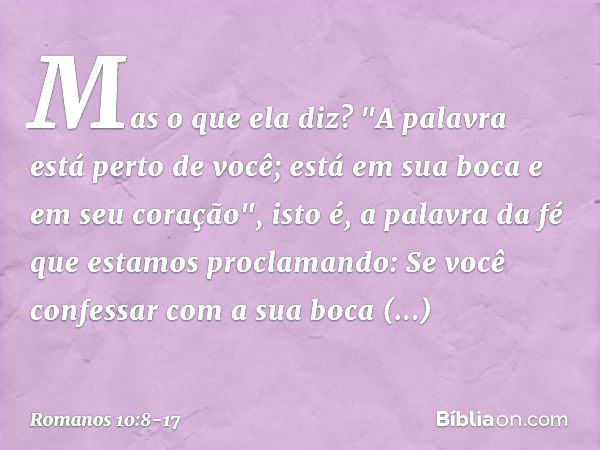 Mas o que ela diz? "A palavra está perto de você; está em sua boca e em seu coração", isto é, a palavra da fé que estamos proclamando: Se você confessar com a s