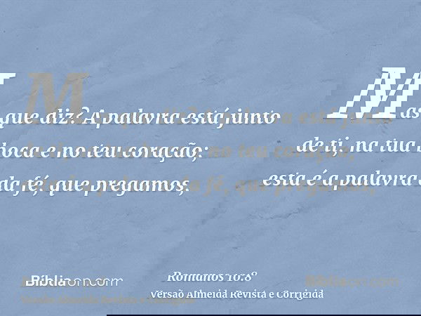 Mas que diz? A palavra está junto de ti, na tua boca e no teu coração; esta é a palavra da fé, que pregamos,