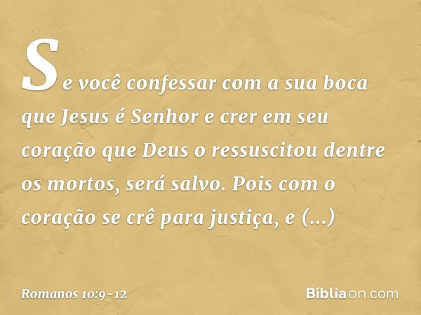 Se você confessar com a sua boca que Jesus é Senhor e crer em seu coração que Deus o ressuscitou dentre os mortos, será salvo. Pois com o coração se crê para ju