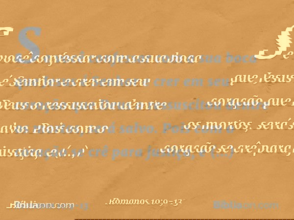 Se você confessar com a sua boca que Jesus é Senhor e crer em seu coração que Deus o ressuscitou dentre os mortos, será salvo. Pois com o coração se crê para ju