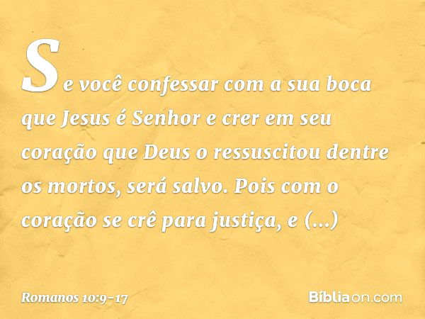 Se você confessar com a sua boca que Jesus é Senhor e crer em seu coração que Deus o ressuscitou dentre os mortos, será salvo. Pois com o coração se crê para ju