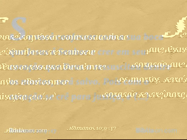 Se você confessar com a sua boca que Jesus é Senhor e crer em seu coração que Deus o ressuscitou dentre os mortos, será salvo. Pois com o coração se crê para ju