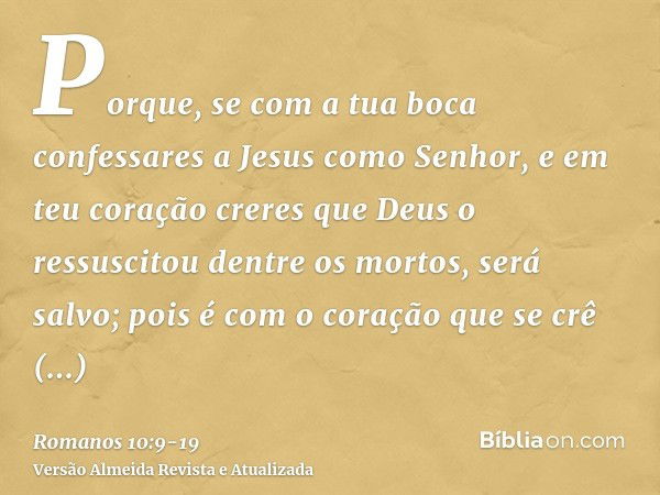 Porque, se com a tua boca confessares a Jesus como Senhor, e em teu coração creres que Deus o ressuscitou dentre os mortos, será salvo;pois é com o coração que 